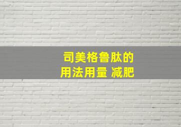 司美格鲁肽的用法用量 减肥